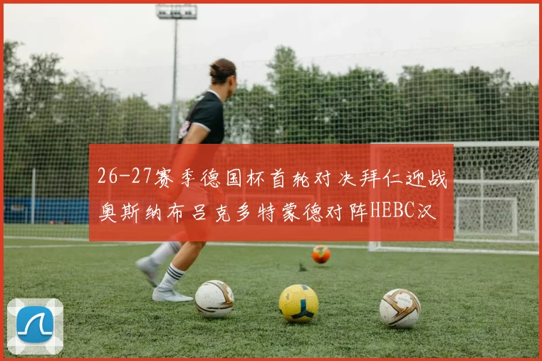 26-27赛季德国杯首轮对决拜仁迎战奥斯纳布吕克多特蒙德对阵HEBC汉堡
