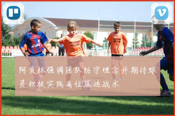 阿莫林强调团队防守理念并期待球员积极实践高位压迫战术