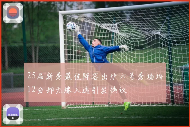 25届新秀最佳阵容出炉六号秀场均12分却无缘入选引发热议
