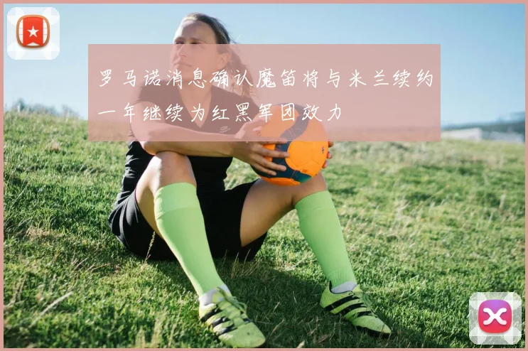 罗马诺消息确认魔笛将与米兰续约一年继续为红黑军团效力