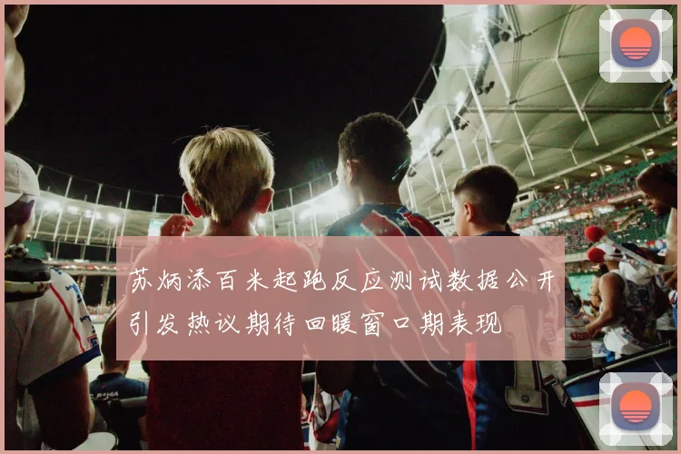 苏炳添百米起跑反应测试数据公开引发热议期待回暖窗口期表现