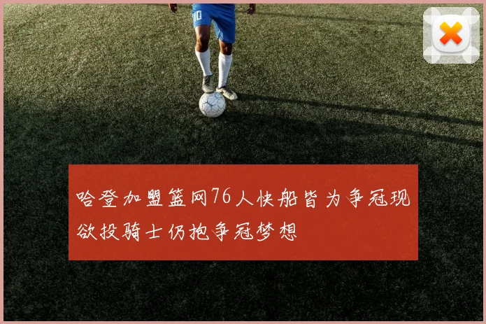 哈登加盟篮网76人快船皆为争冠现欲投骑士仍抱争冠梦想
