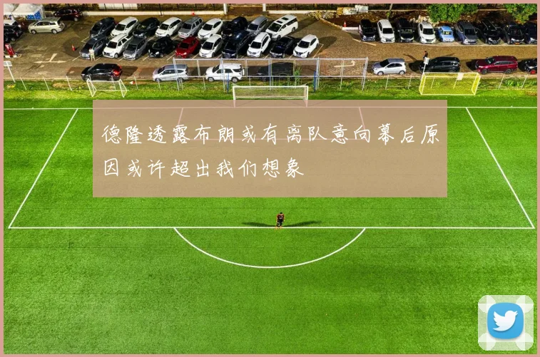 德隆透露布朗或有离队意向幕后原因或许超出我们想象