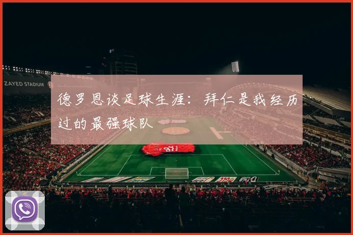 德罗恩谈足球生涯：拜仁是我经历过的最强球队