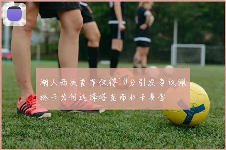 湖人西决首节仅得10分引发争议佩林卡为何选择塔克而非卡鲁索