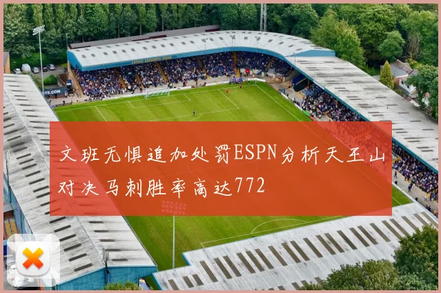 文班无惧追加处罚ESPN分析天王山对决马刺胜率高达772