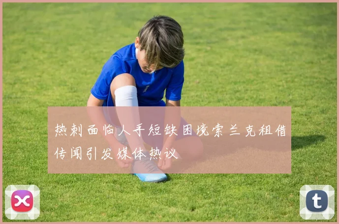 热刺面临人手短缺困境索兰克租借传闻引发媒体热议