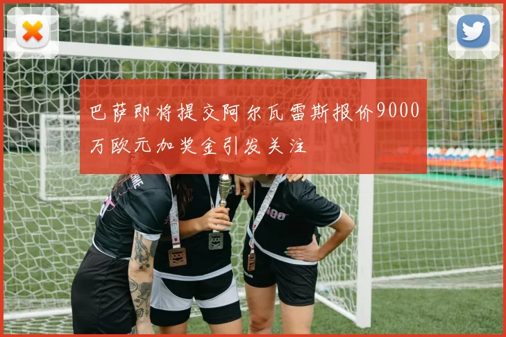 巴萨即将提交阿尔瓦雷斯报价9000万欧元加奖金引发关注