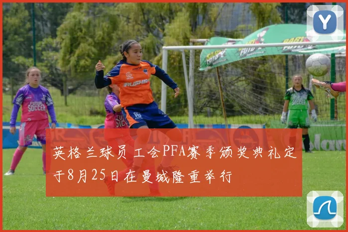 英格兰球员工会PFA赛季颁奖典礼定于8月25日在曼城隆重举行