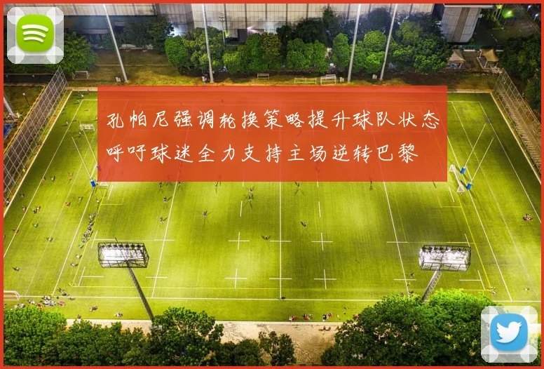 孔帕尼强调轮换策略提升球队状态呼吁球迷全力支持主场逆转巴黎