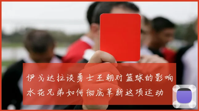 伊戈达拉谈勇士王朝对篮球的影响水花兄弟如何彻底革新这项运动