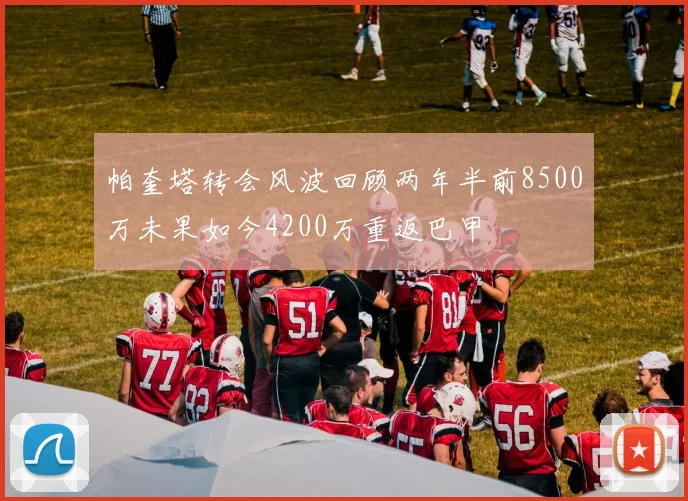 帕奎塔转会风波回顾两年半前8500万未果如今4200万重返巴甲