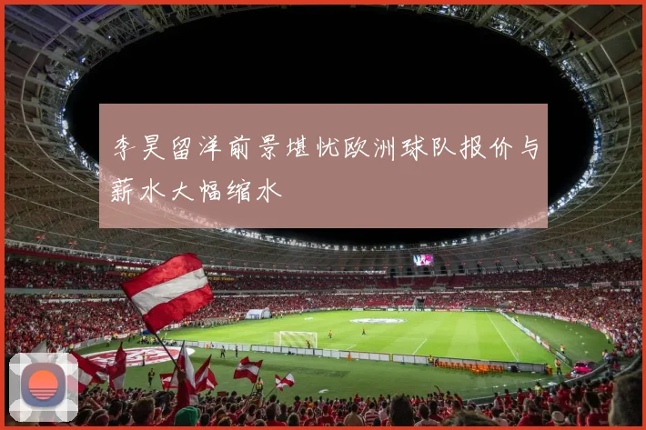 李昊留洋前景堪忧欧洲球队报价与薪水大幅缩水