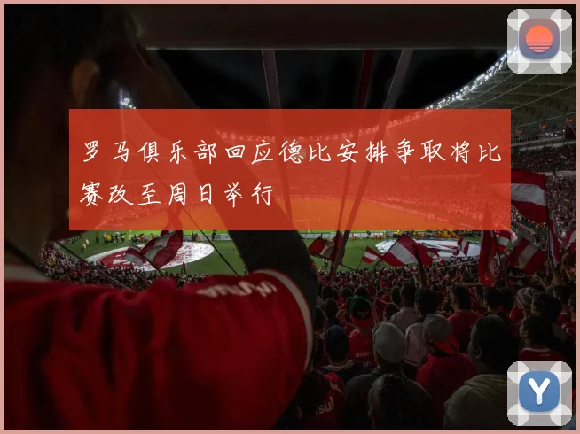 罗马俱乐部回应德比安排争取将比赛改至周日举行