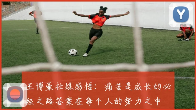 王博豪社媒感悟：痛苦是成长的必经之路答案在每个人的努力之中
